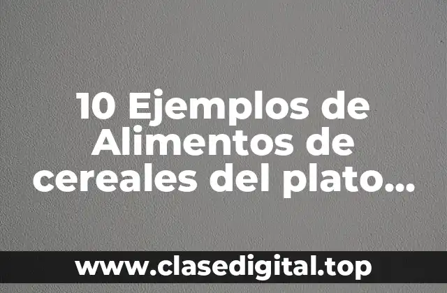 10 Ejemplos de Alimentos de cereales del plato del buen comer
