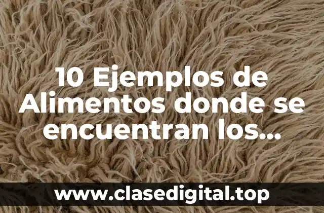 10 Ejemplos de Alimentos donde se encuentran los minerales