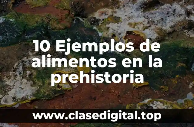 10 Ejemplos de alimentos en la prehistoria