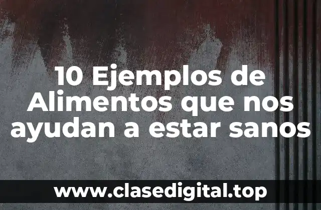 10 Ejemplos de Alimentos que nos ayudan a estar sanos