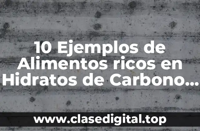 10 Ejemplos de Alimentos ricos en Hidratos de Carbono (HCO) Simples y Complejos