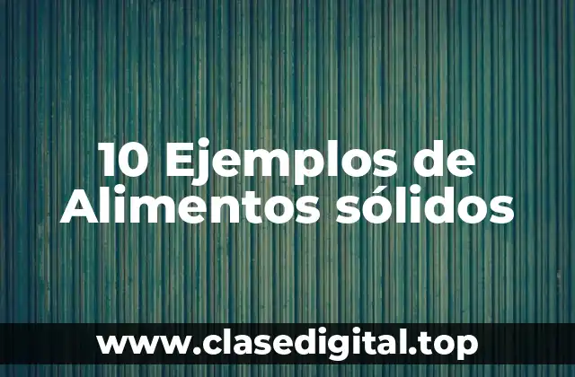 10 Ejemplos de Alimentos sólidos