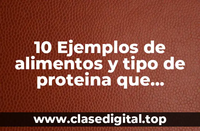 10 Ejemplos de alimentos y tipo de proteina que contiene