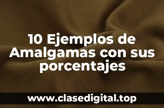10 Ejemplos de Amalgamas con sus porcentajes