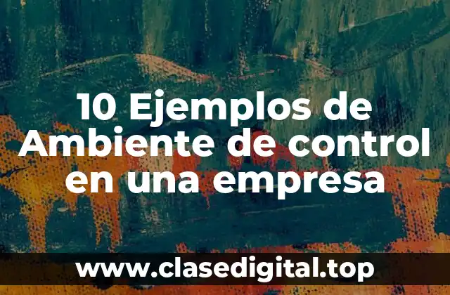 10 Ejemplos de Ambiente de control en una empresa
