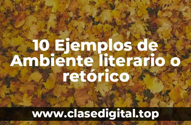 10 Ejemplos de Ambiente literario o retórico
