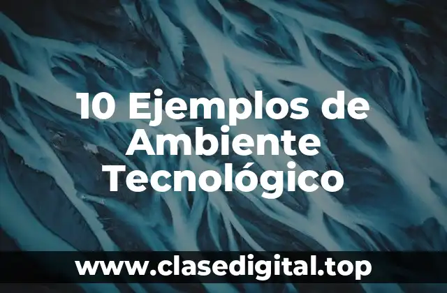 10 Ejemplos de Ambiente Tecnológico