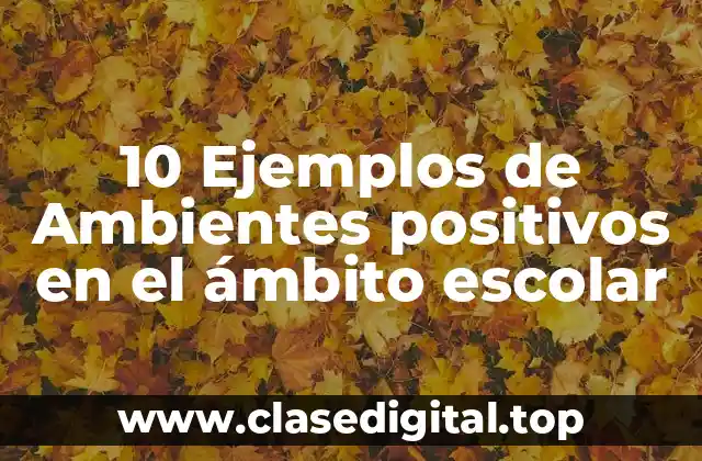 10 Ejemplos de Ambientes positivos en el ámbito escolar