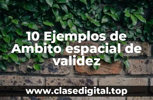 10 Ejemplos de Ambito espacial de validez