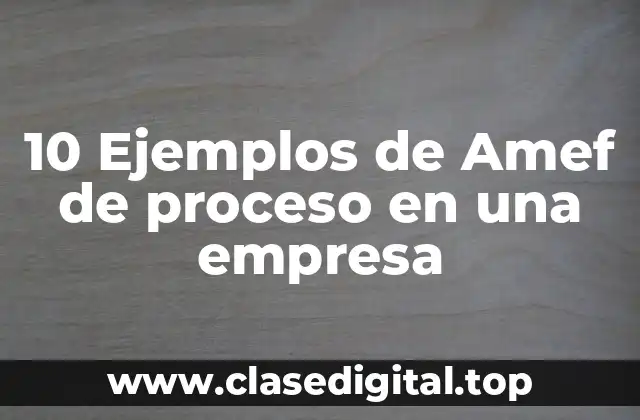 10 Ejemplos de Amef de proceso en una empresa