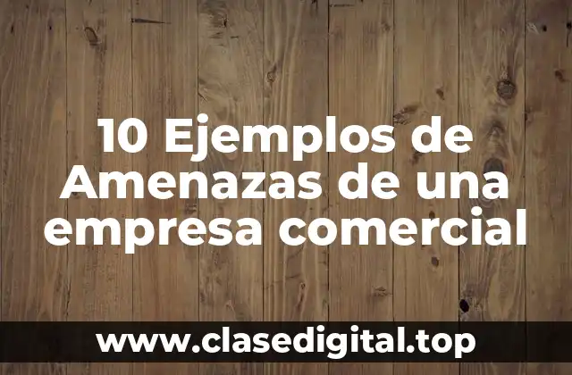 10 Ejemplos de Amenazas de una empresa comercial