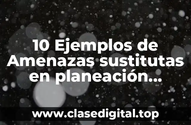 10 Ejemplos de Amenazas sustitutas en planeación estratégica