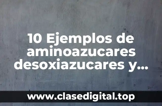 10 Ejemplos de aminoazucares desoxiazucares y polioles