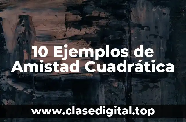 10 Ejemplos de Amistad Cuadrática