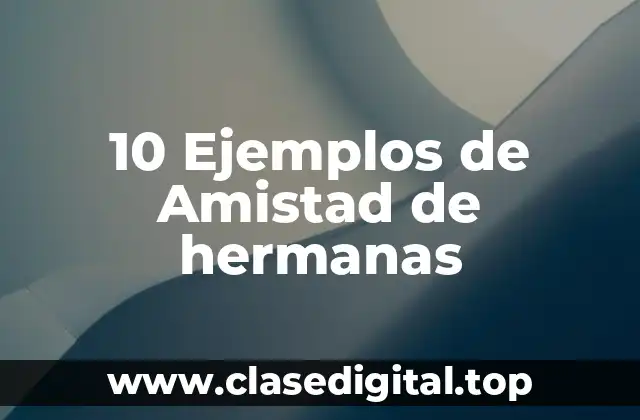 10 Ejemplos de Amistad de hermanas