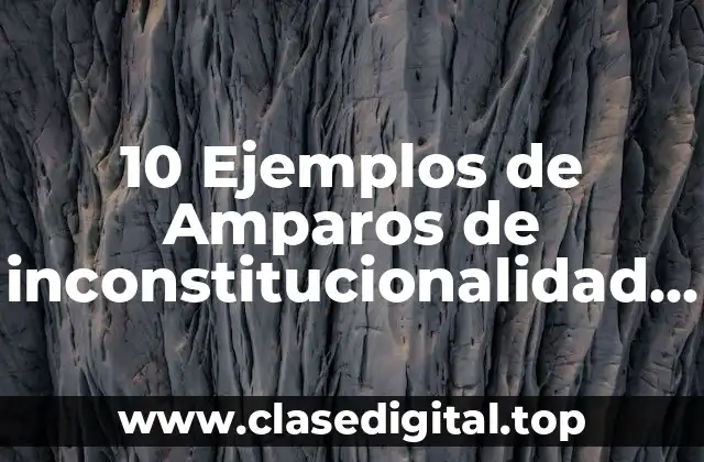 10 Ejemplos de Amparos de inconstitucionalidad en México