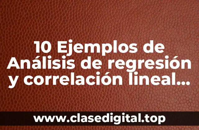 10 Ejemplos de Análisis de regresión y correlación lineal de variable