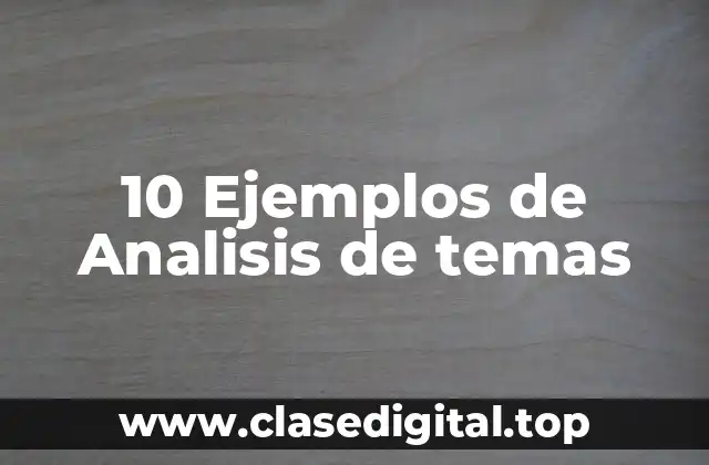 10 Ejemplos de Analisis de temas