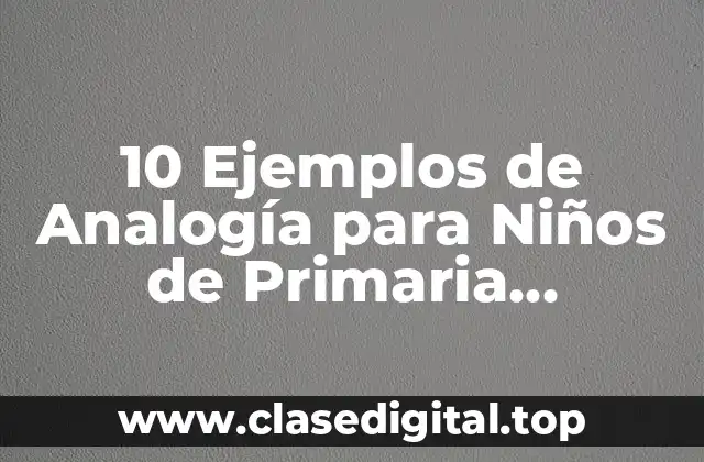 10 Ejemplos de Analogía para Niños de Primaria, Definición, Diferencias y para que sirve