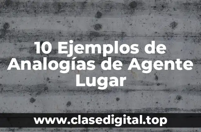 10 Ejemplos de Analogías de Agente Lugar