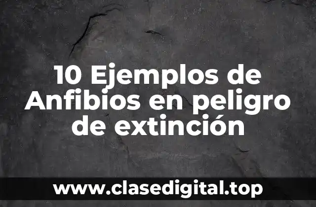 10 Ejemplos de Anfibios en peligro de extinción