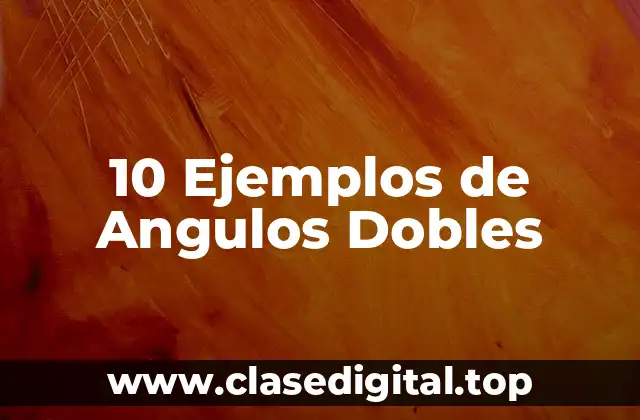 10 Ejemplos de Angulos Dobles
