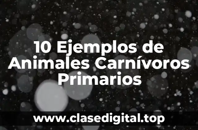 10 Ejemplos de Animales Carnívoros Primarios