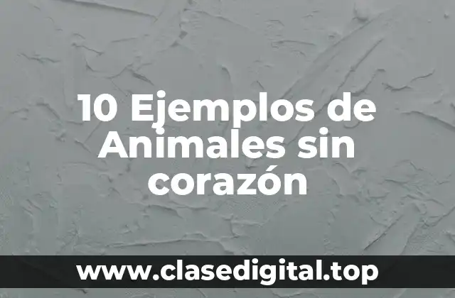 10 Ejemplos de Animales sin corazón