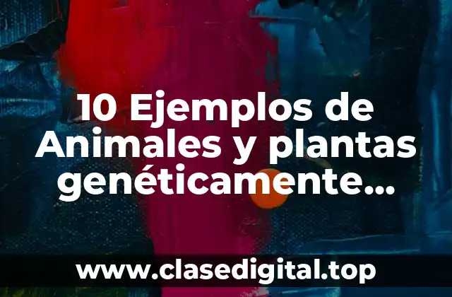 10 Ejemplos de Animales y plantas genéticamente modificados