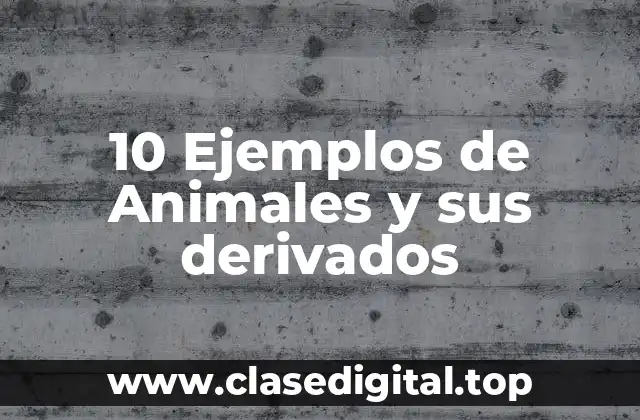 10 Ejemplos de Animales y sus derivados