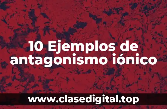 10 Ejemplos de antagonismo iónico