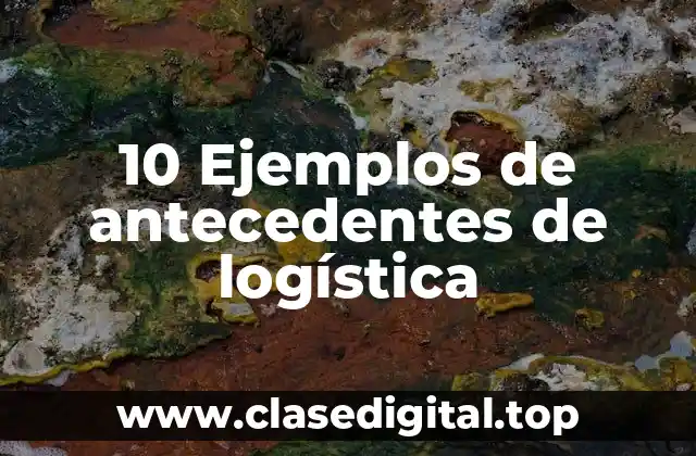 10 Ejemplos de antecedentes de logística