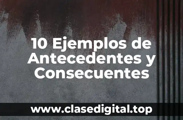 10 Ejemplos de Antecedentes y Consecuentes