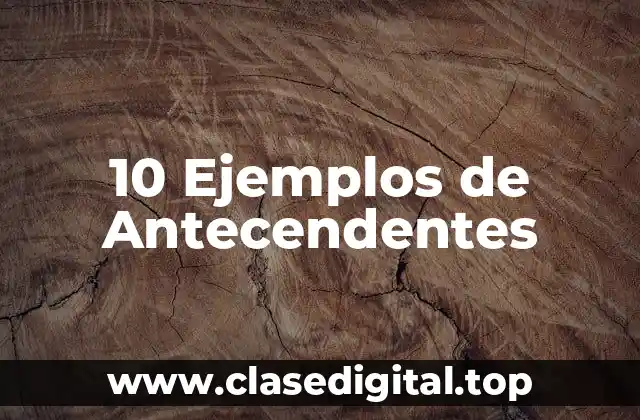 10 Ejemplos de Antecendentes