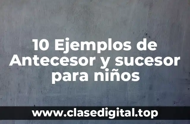 10 Ejemplos de Antecesor y sucesor para niños