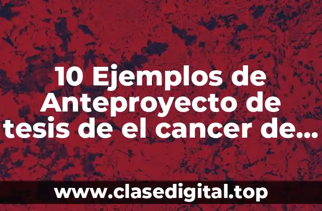 10 Ejemplos de Anteproyecto de tesis de el cancer de mama