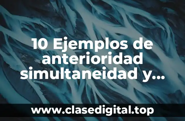 10 Ejemplos de anterioridad simultaneidad y posterioridad