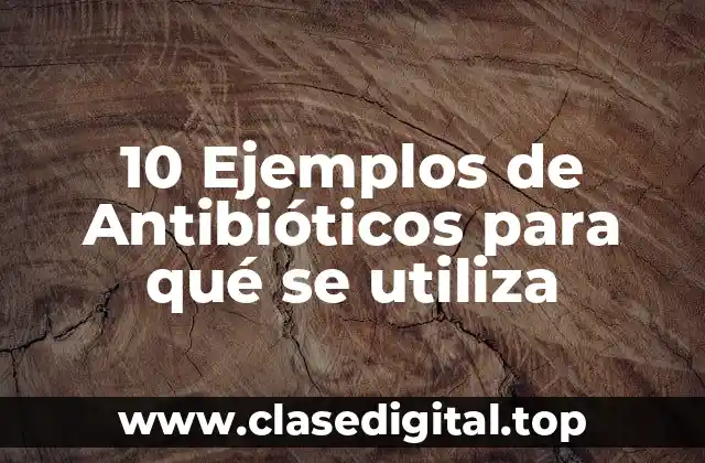 10 Ejemplos de Antibióticos para qué se utiliza