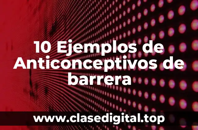 10 Ejemplos de Anticonceptivos de barrera