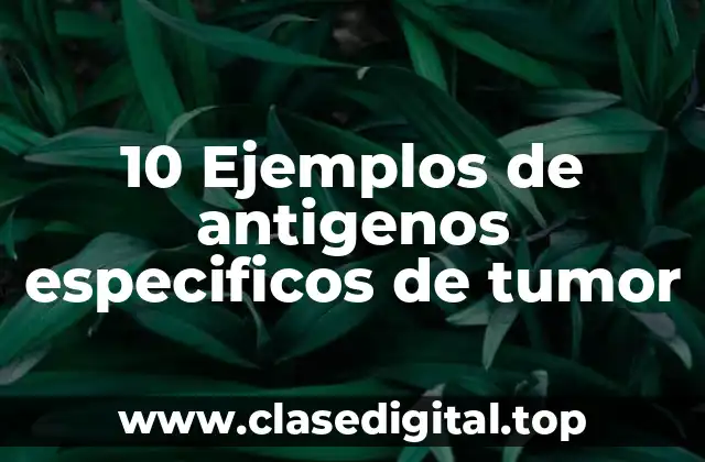 10 Ejemplos de antigenos especificos de tumor