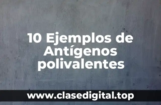 10 Ejemplos de Antígenos polivalentes