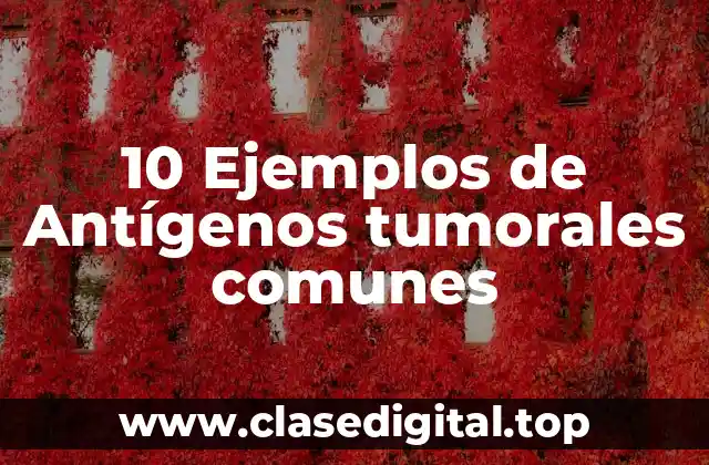 10 Ejemplos de Antígenos tumorales comunes