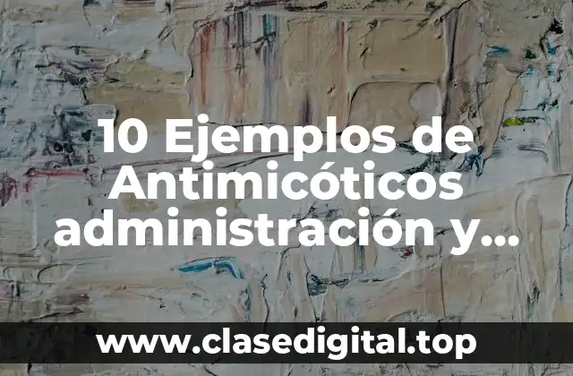10 Ejemplos de Antimicóticos administración y presentación