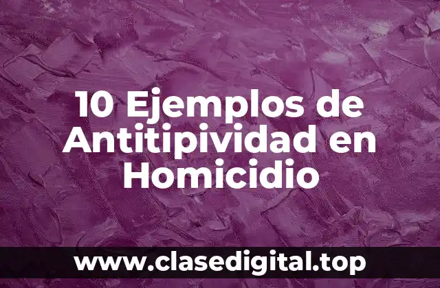 10 Ejemplos de Antitipividad en Homicidio