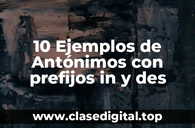 10 Ejemplos de Antónimos con prefijos in y des