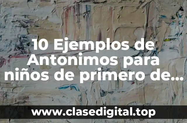 Ejemplos de antonimos para niños de primero de primaria