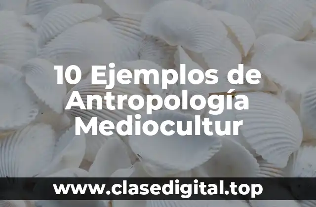 Ejemplos de antropología mediocultural