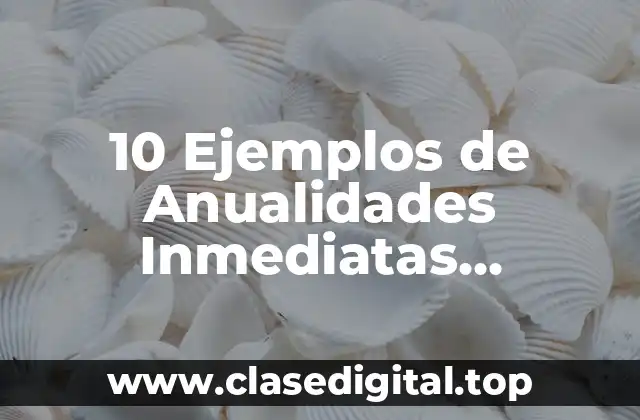10 Ejemplos de Anualidades Inmediatas Ejercicios