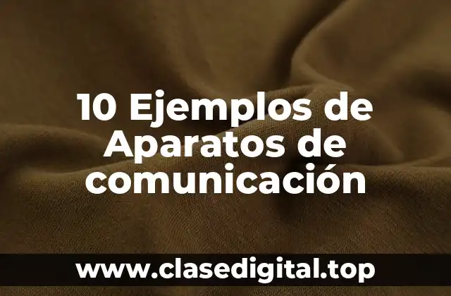 10 Ejemplos de Aparatos de comunicación