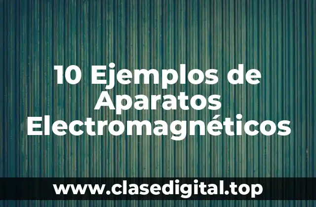 10 Ejemplos de Aparatos Electromagnéticos
